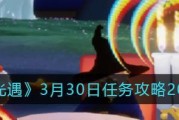 《光遇》4.7每日任务攻略（如何轻松完成每日任务）